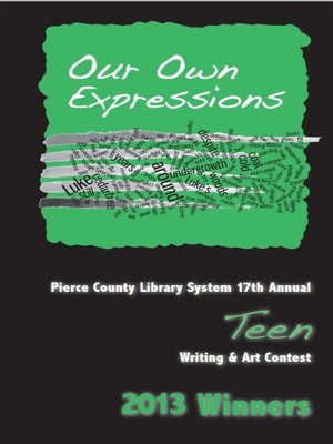 cover image of Our Own Expressions 17th Annual Pierce County Library Teen Writing & Art Contest 2013